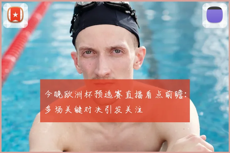 今晚欧洲杯预选赛直播看点前瞻：多场关键对决引发关注