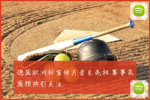 德国欧洲杯宣传片音乐亮相 赛事氛围预热引关注