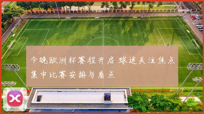 今晚欧洲杯赛程开启 球迷关注焦点集中比赛安排与看点