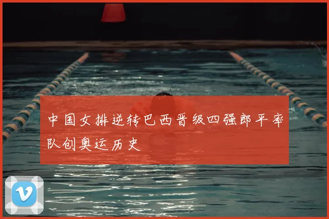 中国女排逆转巴西晋级四强郎平率队创奥运历史