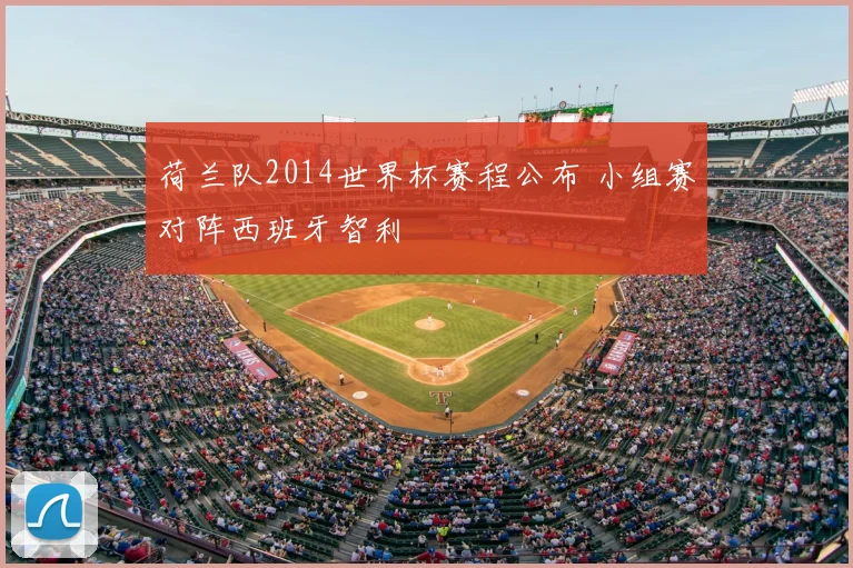 荷兰队2014世界杯赛程公布 小组赛对阵西班牙智利