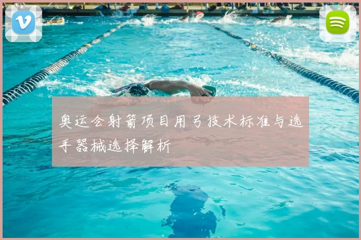 奥运会射箭项目用弓技术标准与选手器械选择解析