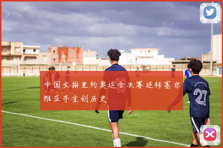 中国女排里约奥运会决赛逆转塞尔维亚夺金创历史