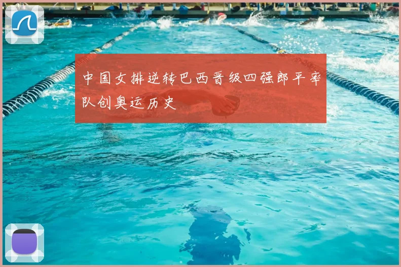 中国女排逆转巴西晋级四强郎平率队创奥运历史