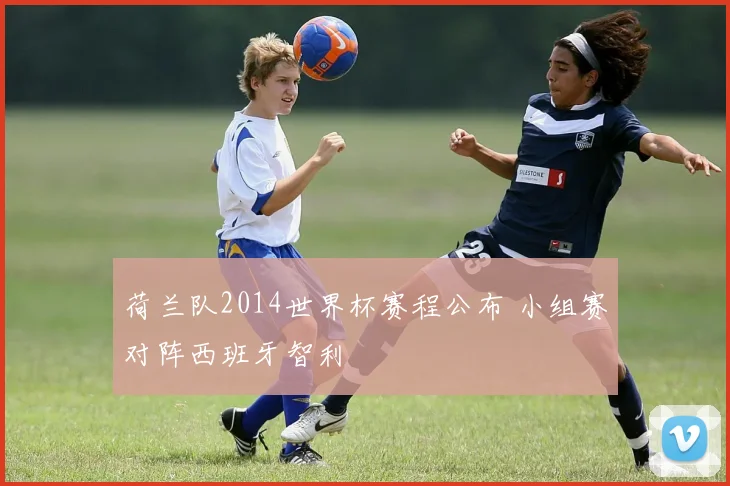 荷兰队2014世界杯赛程公布 小组赛对阵西班牙智利