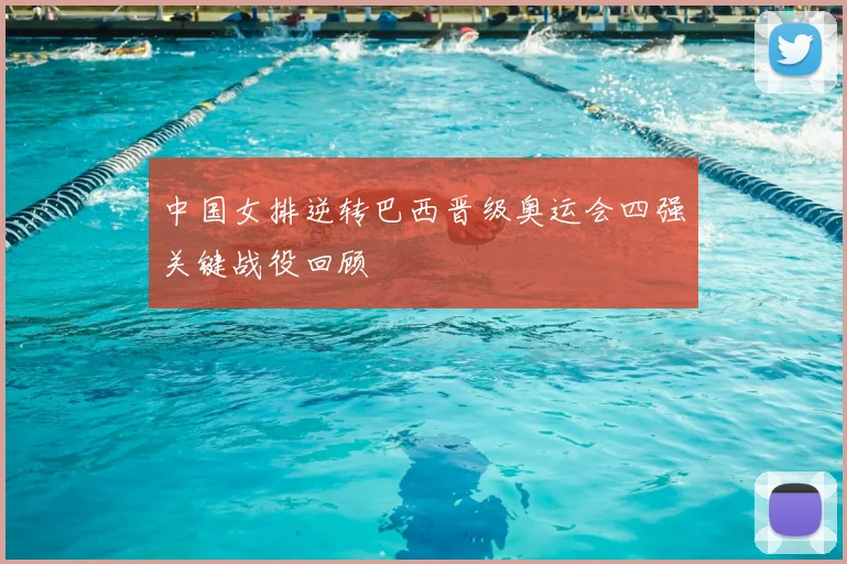 中国女排逆转巴西晋级奥运会四强关键战役回顾