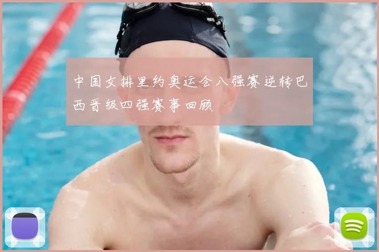中国女排里约奥运会八强赛逆转巴西晋级四强赛事回顾