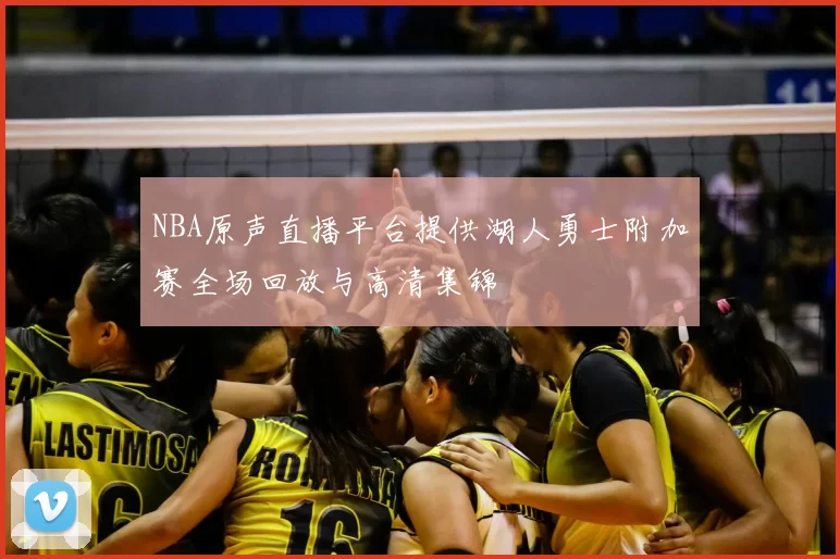 NBA原声直播平台提供湖人勇士附加赛全场回放与高清集锦