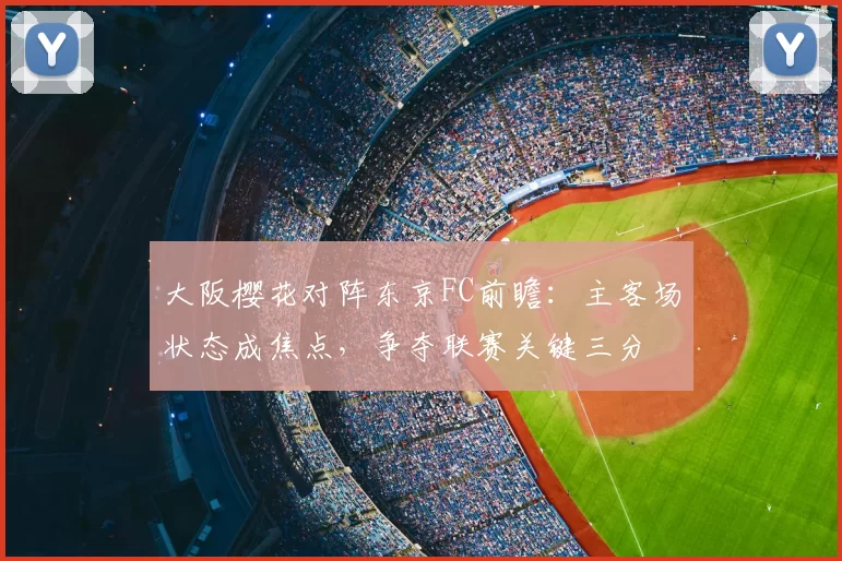 大阪樱花对阵东京FC前瞻:主客场状态成焦点,争夺联赛关键三分
