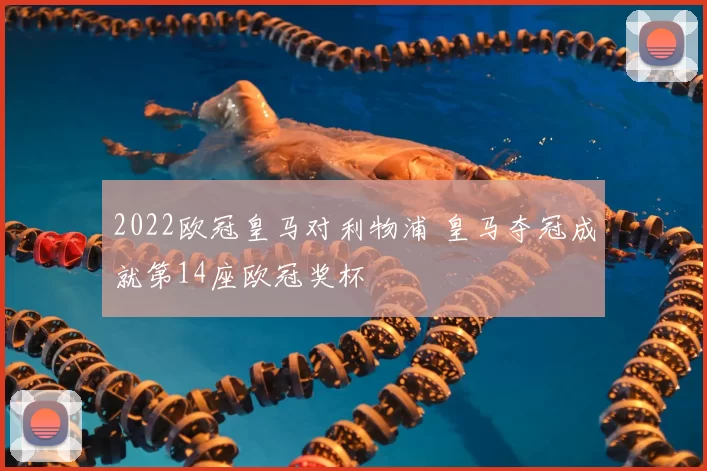 2022欧冠皇马对利物浦 皇马夺冠成就第14座欧冠奖杯