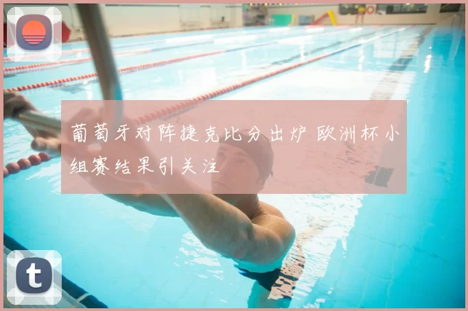 葡萄牙对阵捷克比分出炉 欧洲杯小组赛结果引关注