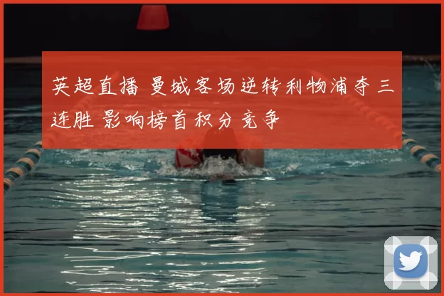 英超直播 曼城客场逆转利物浦夺三连胜 影响榜首积分竞争