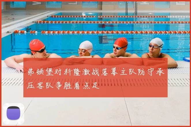 弗顿堡对科隆激战落幕主队防守承压客队争胜看点足