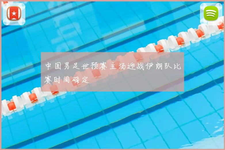 中国男足世预赛主场迎战伊朗队比赛时间确定
