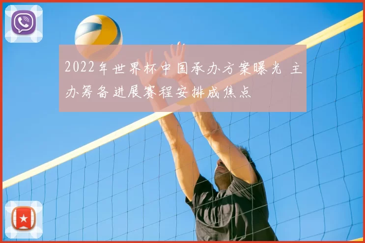 2022年世界杯中国承办方案曝光 主办筹备进展赛程安排成焦点
