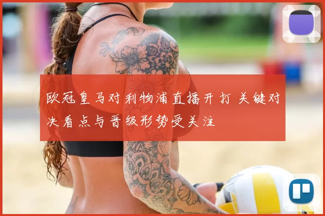 欧冠皇马对利物浦直播开打 关键对决看点与晋级形势受关注