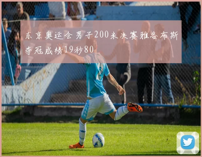 东京奥运会男子200米决赛雅各布斯夺冠成绩19秒80