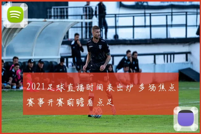 2021足球直播时间表出炉 多场焦点赛事开赛前瞻看点足