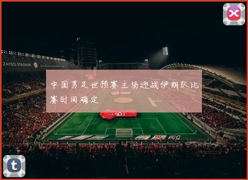 中国男足世预赛主场迎战伊朗队比赛时间确定
