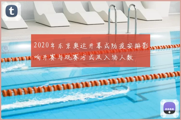 2020年东京奥运开幕式防疫安排影响开赛与观赛方式及入场人数