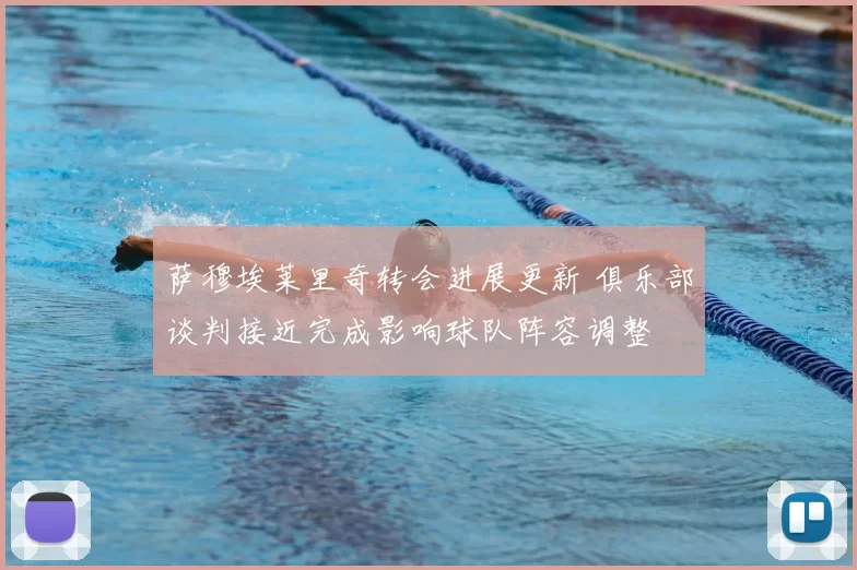 萨穆埃莱里奇转会进展更新 俱乐部谈判接近完成影响球队阵容调整