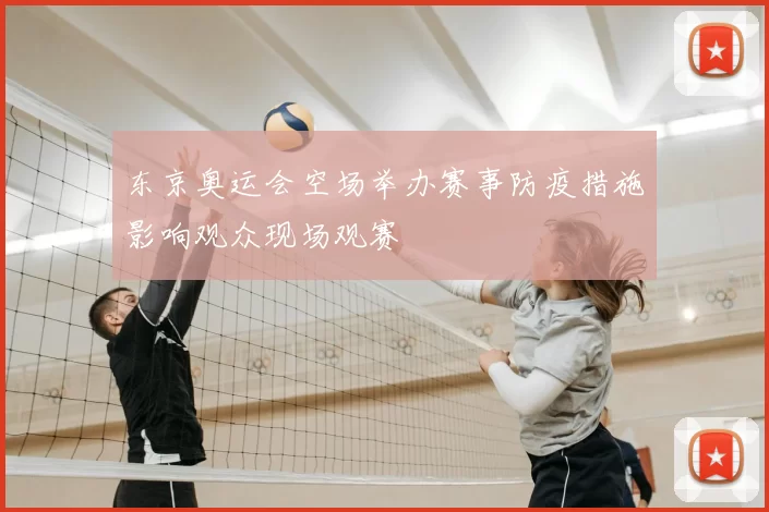 东京奥运会空场举办赛事防疫措施影响观众现场观赛