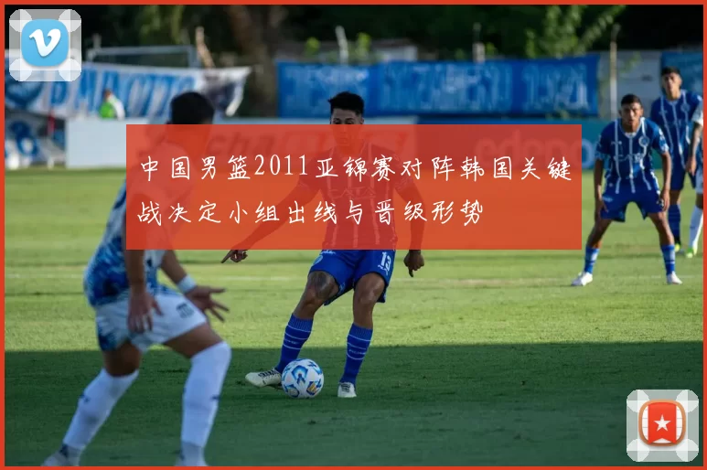 中国男篮2011亚锦赛对阵韩国关键战决定小组出线与晋级形势