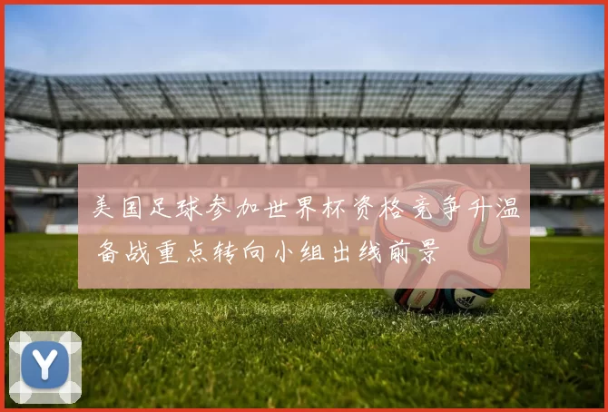 美国足球参加世界杯资格竞争升温 备战重点转向小组出线前景