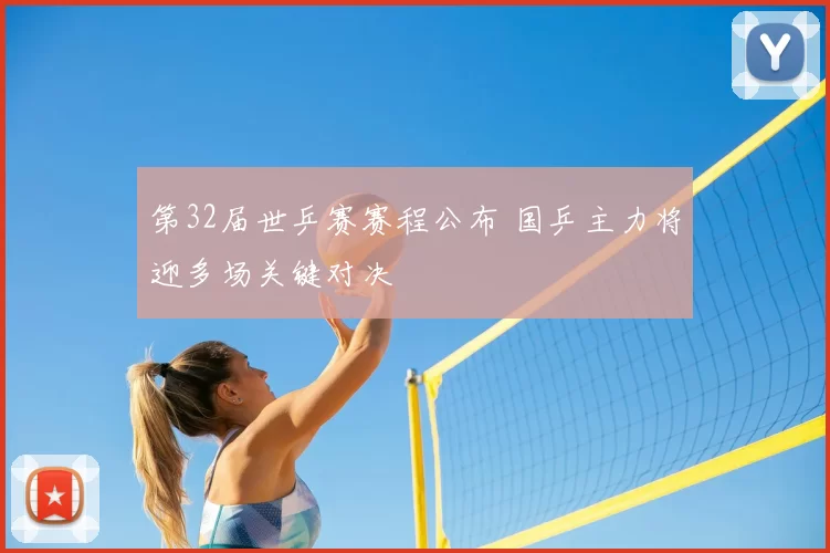 第32届世乒赛赛程公布 国乒主力将迎多场关键对决