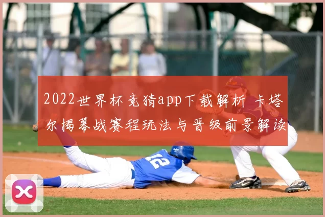2022世界杯竞猜app下载解析 卡塔尔揭幕战赛程玩法与晋级前景解读