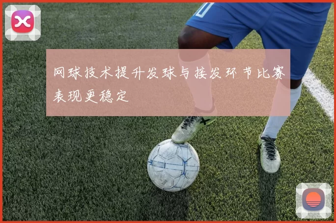网球技术提升发球与接发环节比赛表现更稳定