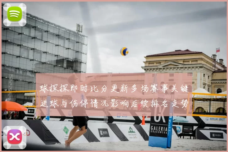 球探探即时比分更新多场赛事关键进球与伤停情况影响后续排名走势