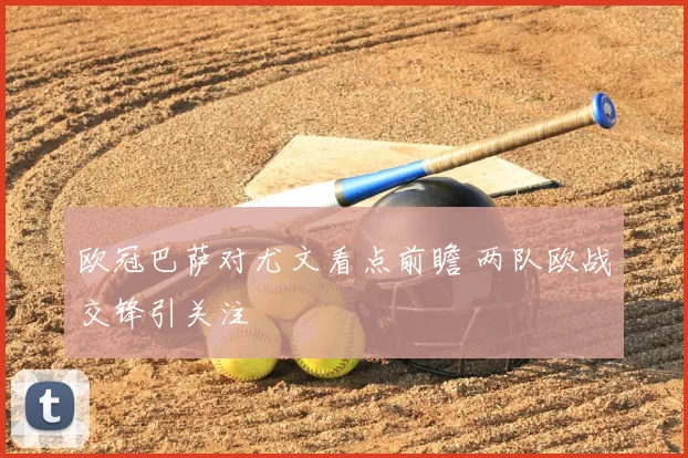 欧冠巴萨对尤文看点前瞻 两队欧战交锋引关注