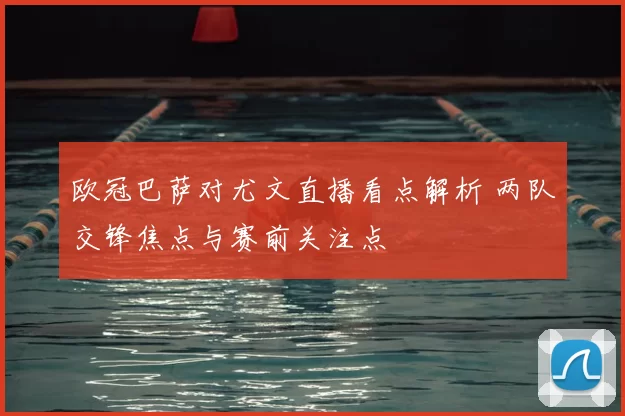 欧冠巴萨对尤文直播看点解析 两队交锋焦点与赛前关注点