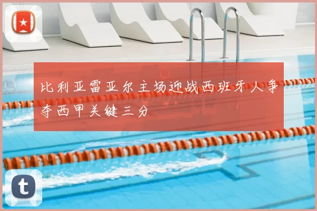 比利亚雷亚尔主场迎战西班牙人争夺西甲关键三分