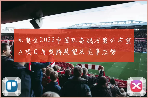 冬奥会2022中国队备战方案公布重点项目与奖牌展望及竞争态势