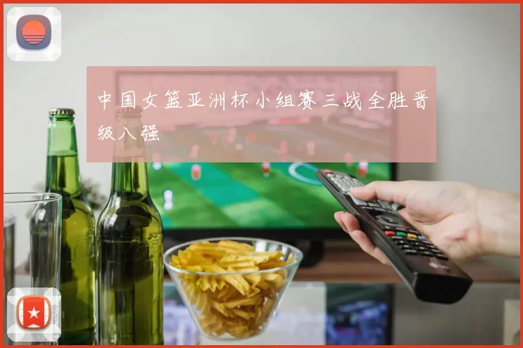 中国女篮亚洲杯小组赛三战全胜晋级八强