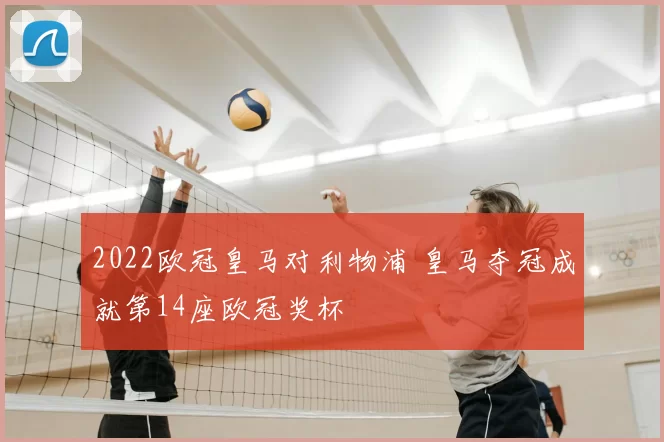 2022欧冠皇马对利物浦 皇马夺冠成就第14座欧冠奖杯