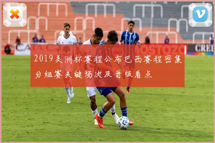 2019美洲杯赛程公布巴西赛程密集分组赛关键场次及晋级看点