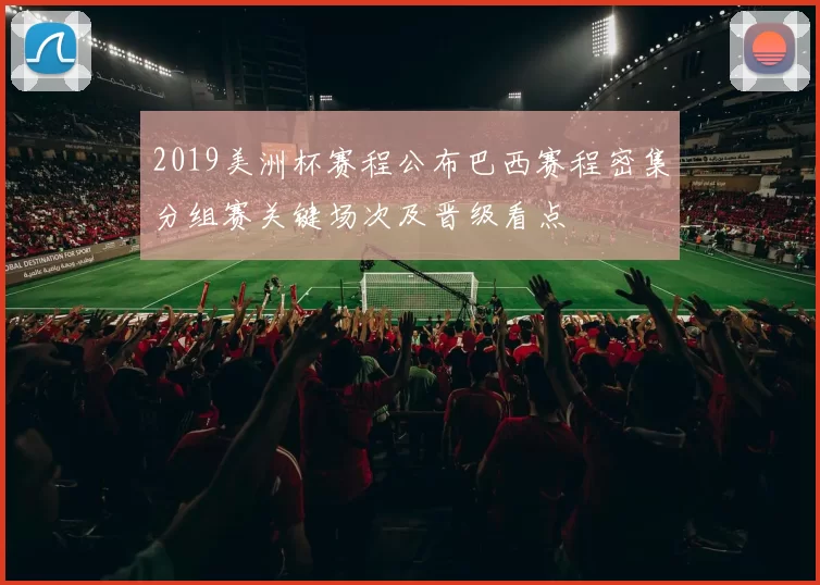 2019美洲杯赛程公布巴西赛程密集分组赛关键场次及晋级看点