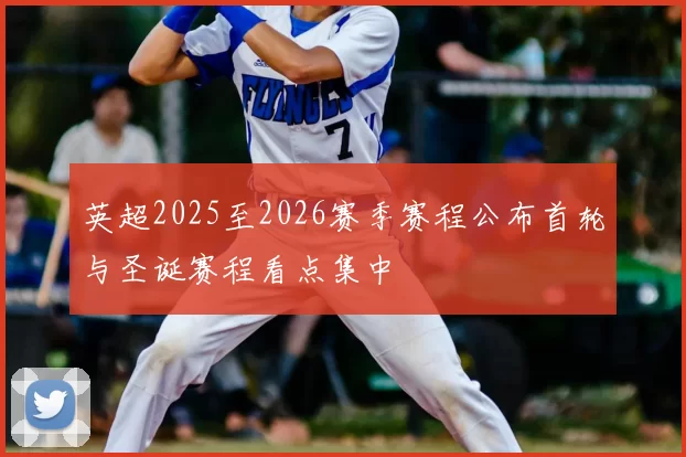 英超2025至2026赛季赛程公布首轮与圣诞赛程看点集中