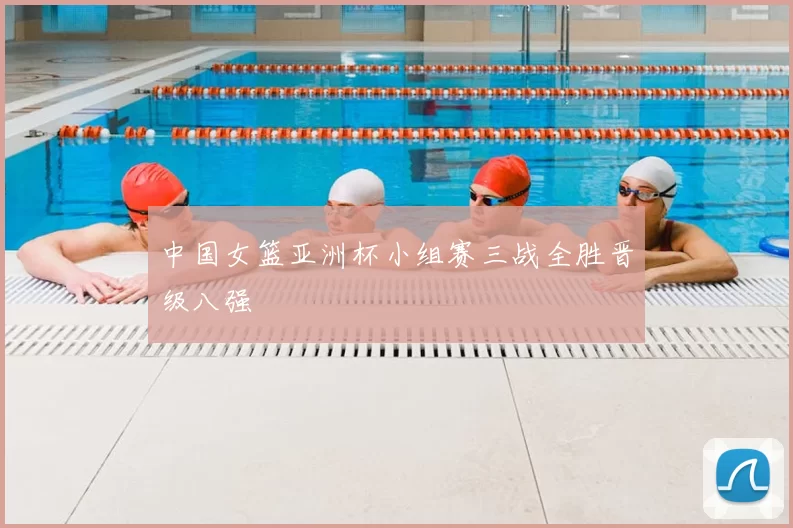 中国女篮亚洲杯小组赛三战全胜晋级八强