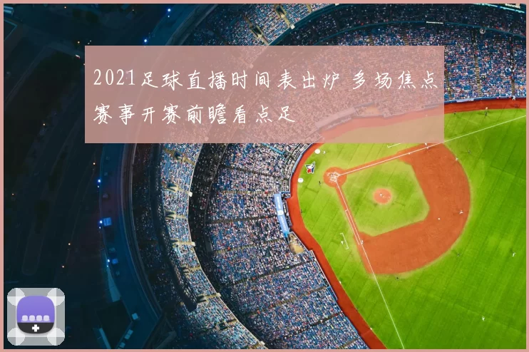 2021足球直播时间表出炉 多场焦点赛事开赛前瞻看点足