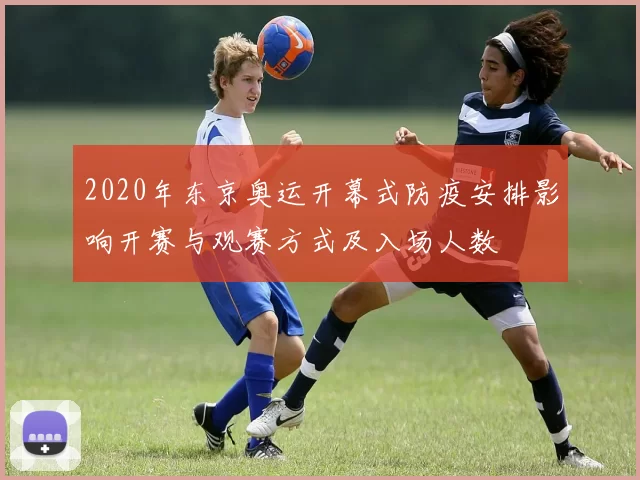 2020年东京奥运开幕式防疫安排影响开赛与观赛方式及入场人数