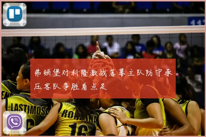 弗顿堡对科隆激战落幕主队防守承压客队争胜看点足