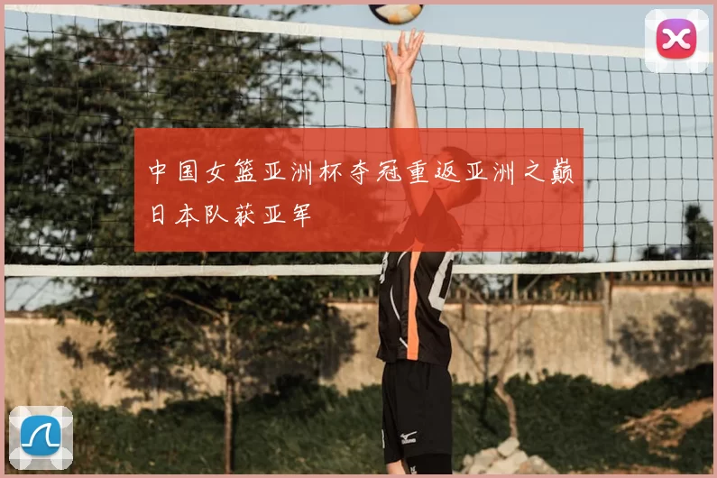 中国女篮亚洲杯夺冠重返亚洲之巅日本队获亚军